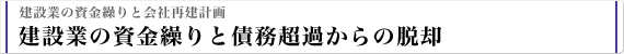 建設業の資金繰りと会社再建計画 建設業の資金繰りと債務超過からの脱却