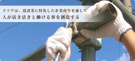 リソアは、建設業に特化した企業再生を通して、人が活き活きと働ける事を創造する